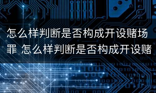 怎么样判断是否构成开设赌场罪 怎么样判断是否构成开设赌场罪行