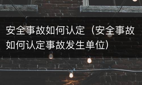 安全事故如何认定（安全事故如何认定事故发生单位）