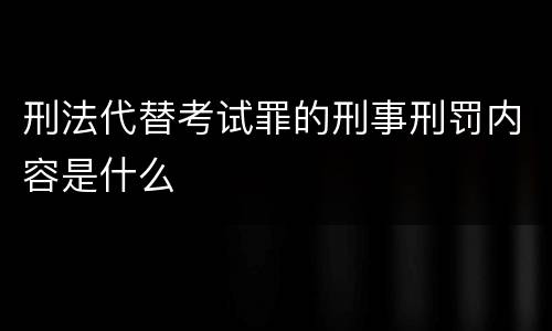 刑法代替考试罪的刑事刑罚内容是什么