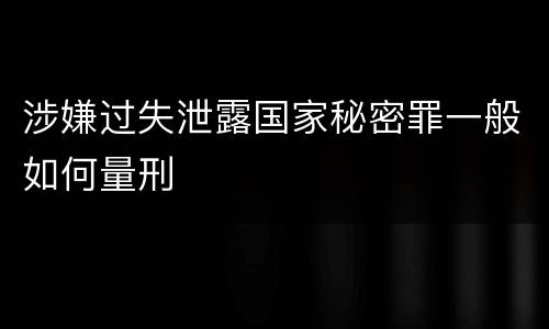 涉嫌过失泄露国家秘密罪一般如何量刑