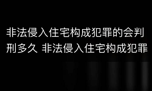非法侵入住宅构成犯罪的会判刑多久 非法侵入住宅构成犯罪的会判刑多久呢