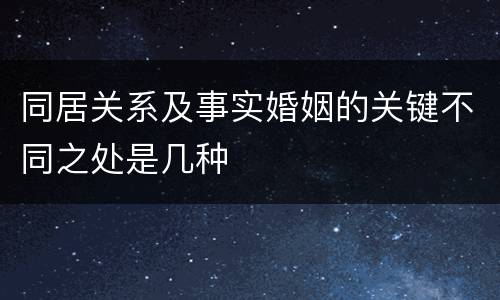 同居关系及事实婚姻的关键不同之处是几种