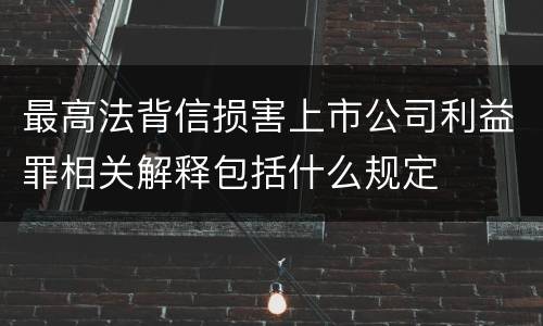 最高法背信损害上市公司利益罪相关解释包括什么规定