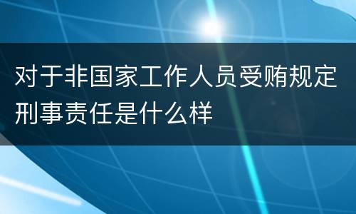 对于非国家工作人员受贿规定刑事责任是什么样