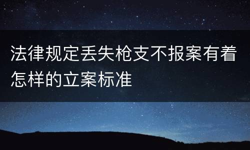 法律规定丢失枪支不报案有着怎样的立案标准