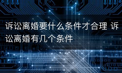 诉讼离婚要什么条件才合理 诉讼离婚有几个条件
