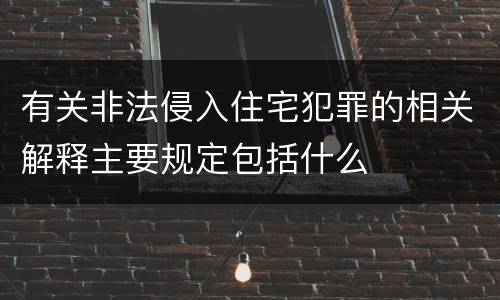有关非法侵入住宅犯罪的相关解释主要规定包括什么