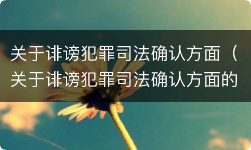 关于诽谤犯罪司法确认方面（关于诽谤犯罪司法确认方面的建议）