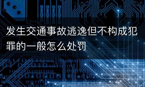 发生交通事故逃逸但不构成犯罪的一般怎么处罚