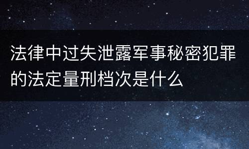 法律中过失泄露军事秘密犯罪的法定量刑档次是什么