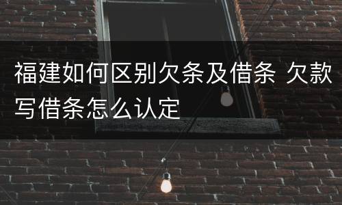 福建如何区别欠条及借条 欠款写借条怎么认定