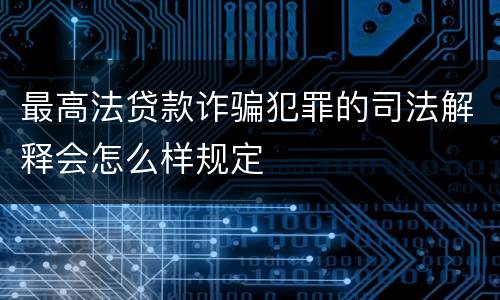 最高法贷款诈骗犯罪的司法解释会怎么样规定