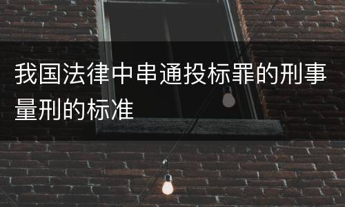 我国法律中串通投标罪的刑事量刑的标准