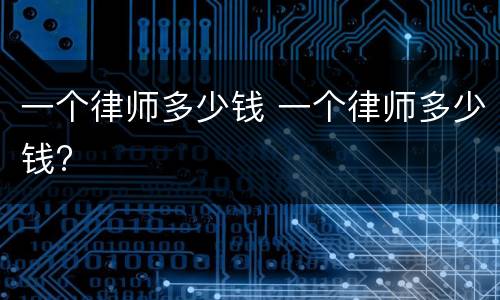一个律师多少钱 一个律师多少钱?