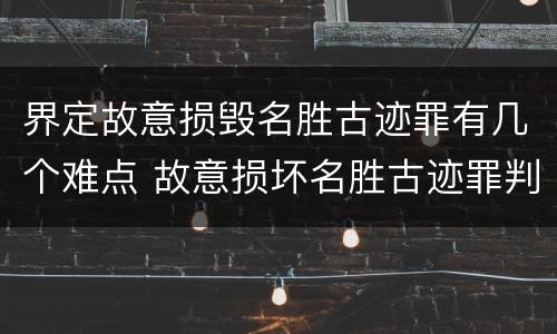 界定故意损毁名胜古迹罪有几个难点 故意损坏名胜古迹罪判刑