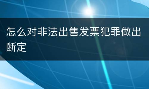 怎么对非法出售发票犯罪做出断定