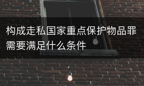 构成走私国家重点保护物品罪需要满足什么条件