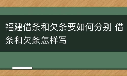 福建借条和欠条要如何分别 借条和欠条怎样写