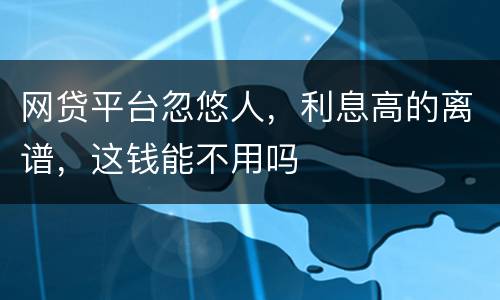 网贷平台忽悠人，利息高的离谱，这钱能不用吗