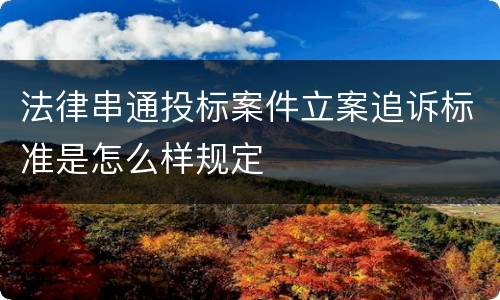 法律串通投标案件立案追诉标准是怎么样规定