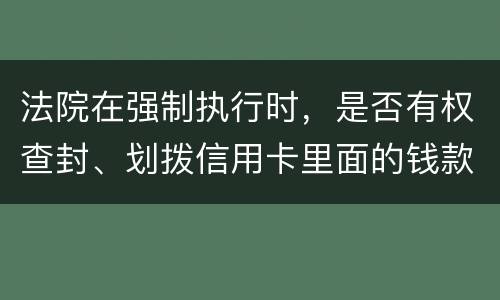 法院在强制执行时，是否有权查封、划拨信用卡里面的钱款