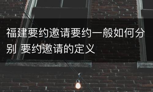 福建要约邀请要约一般如何分别 要约邀请的定义