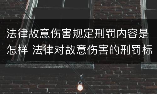 法律故意伤害规定刑罚内容是怎样 法律对故意伤害的刑罚标准