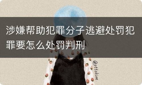 涉嫌帮助犯罪分子逃避处罚犯罪要怎么处罚判刑