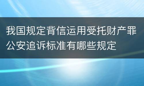 我国规定背信运用受托财产罪公安追诉标准有哪些规定