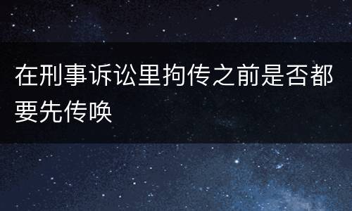 在刑事诉讼里拘传之前是否都要先传唤