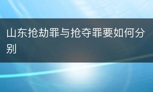山东抢劫罪与抢夺罪要如何分别