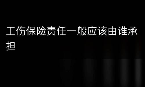 工伤保险责任一般应该由谁承担