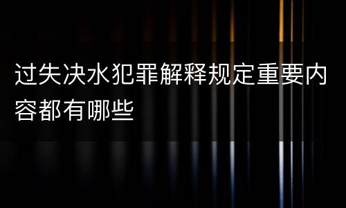 过失决水犯罪解释规定重要内容都有哪些