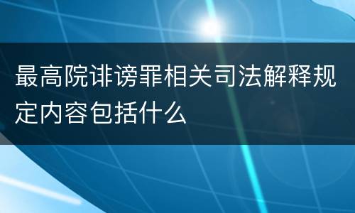 最高院诽谤罪相关司法解释规定内容包括什么