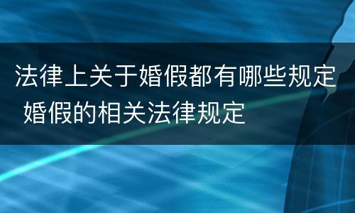 法律上关于婚假都有哪些规定 婚假的相关法律规定