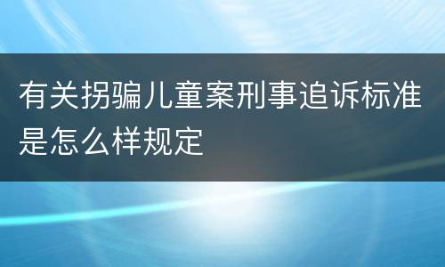 有关拐骗儿童案刑事追诉标准是怎么样规定