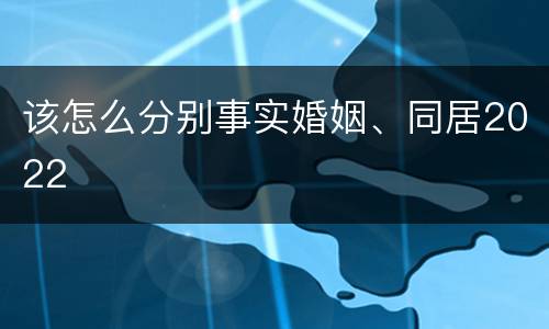 该怎么分别事实婚姻、同居2022