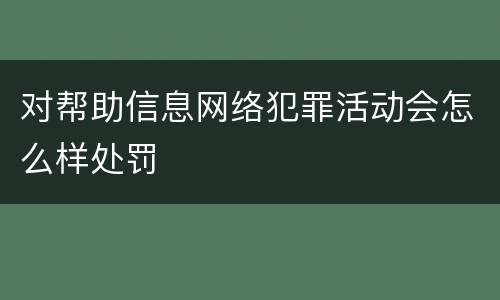 对帮助信息网络犯罪活动会怎么样处罚