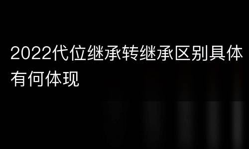 2022代位继承转继承区别具体有何体现