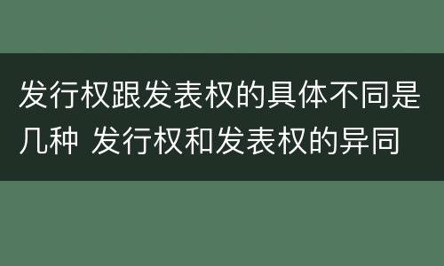 发行权跟发表权的具体不同是几种 发行权和发表权的异同