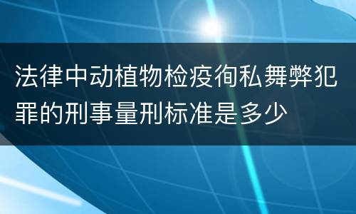 法律中动植物检疫徇私舞弊犯罪的刑事量刑标准是多少