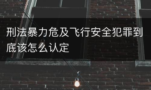 刑法暴力危及飞行安全犯罪到底该怎么认定