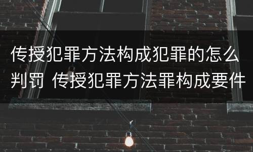 传授犯罪方法构成犯罪的怎么判罚 传授犯罪方法罪构成要件