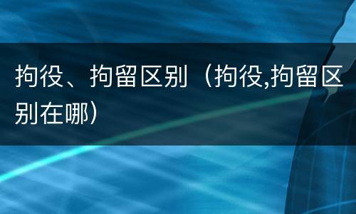 拘役、拘留区别（拘役,拘留区别在哪）