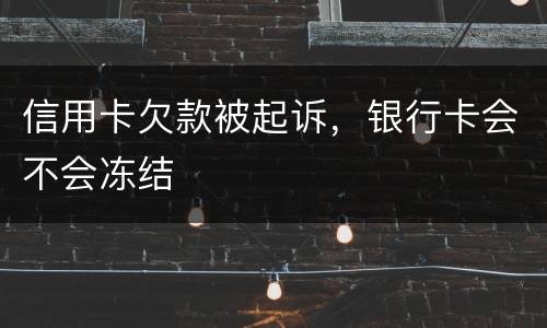 信用卡欠款被起诉，银行卡会不会冻结