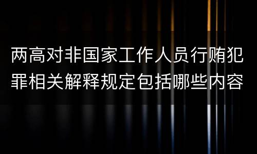 两高对非国家工作人员行贿犯罪相关解释规定包括哪些内容