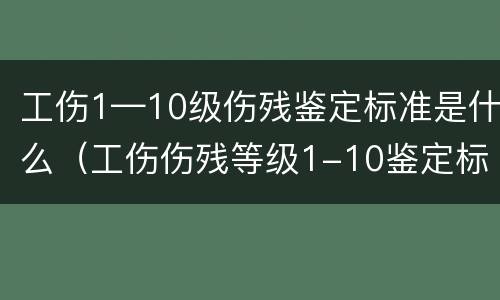 工伤1—10级伤残鉴定标准是什么（工伤伤残等级1-10鉴定标准）