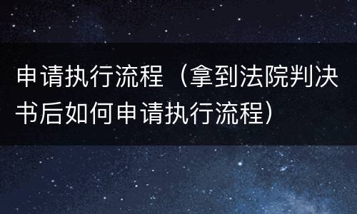 申请执行流程（拿到法院判决书后如何申请执行流程）
