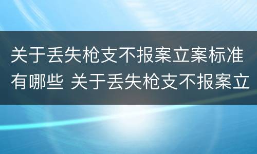 关于丢失枪支不报案立案标准有哪些 关于丢失枪支不报案立案标准有哪些内容
