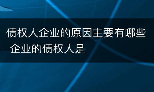 债权人企业的原因主要有哪些 企业的债权人是
